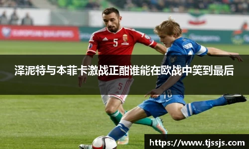 泽泥特与本菲卡激战正酣谁能在欧战中笑到最后