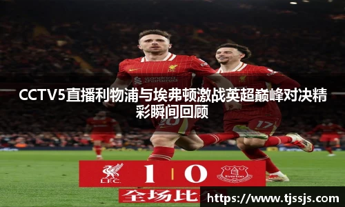 CCTV5直播利物浦与埃弗顿激战英超巅峰对决精彩瞬间回顾
