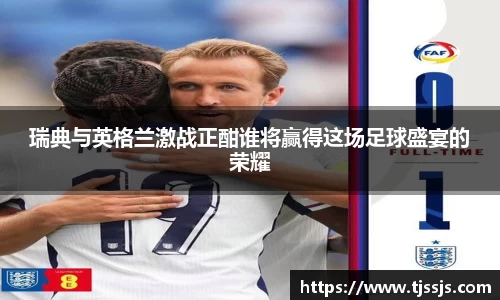 瑞典与英格兰激战正酣谁将赢得这场足球盛宴的荣耀